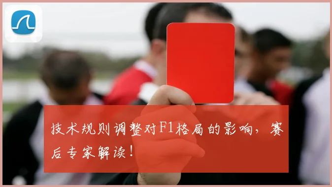 技术规则调整对F1格局的影响，赛后专家解读！
