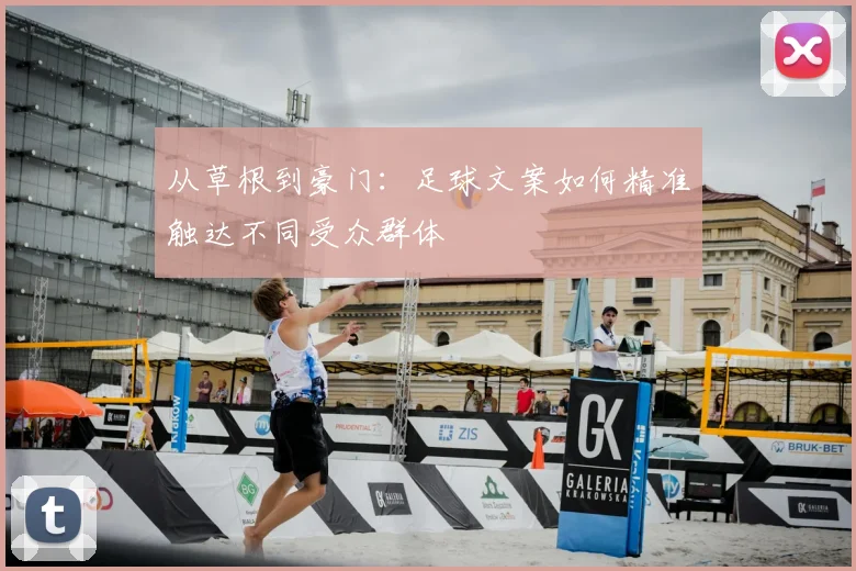 从草根到豪门:足球文案如何精准触达不同受众群体