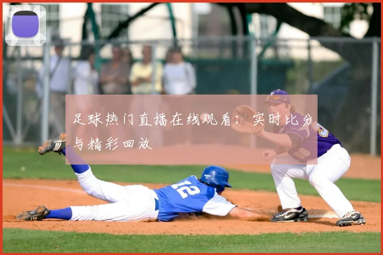 足球热门直播在线观看:实时比分与精彩回放