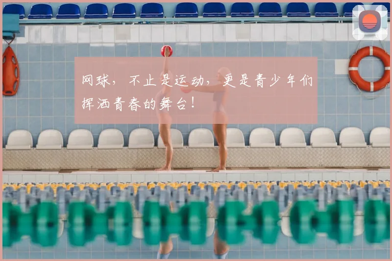 网球，不止是运动，更是青少年们挥洒青春的舞台！