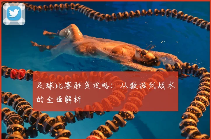 足球比赛胜负攻略:从数据到战术的全面解析