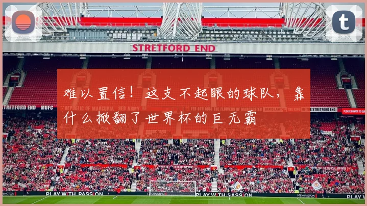 难以置信！这支不起眼的球队，靠什么掀翻了世界杯的巨无霸