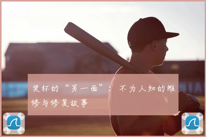 奖杯的“另一面”:不为人知的维修与修复故事