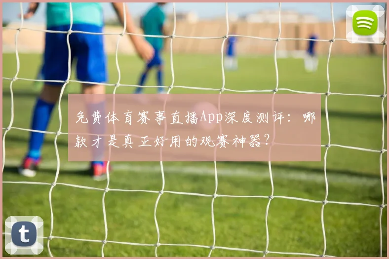 免费体育赛事直播App深度测评:哪款才是真正好用的观赛神器?