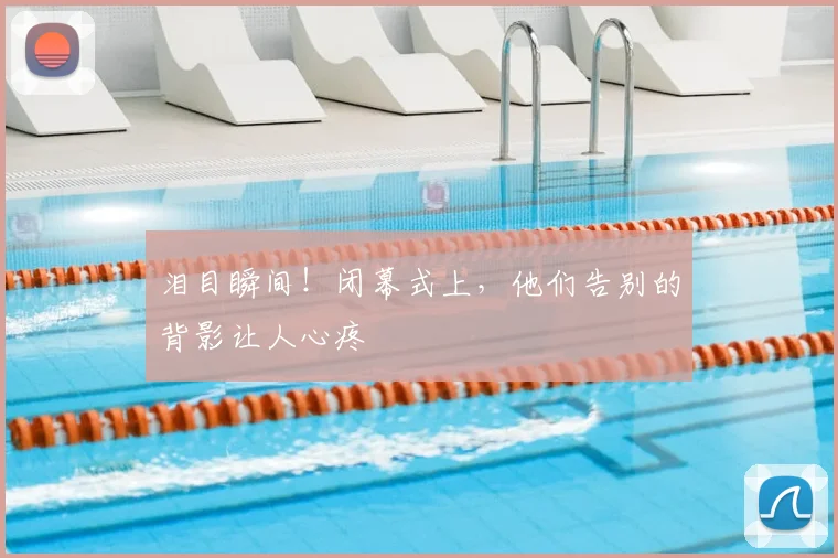 泪目瞬间！闭幕式上，他们告别的背影让人心疼