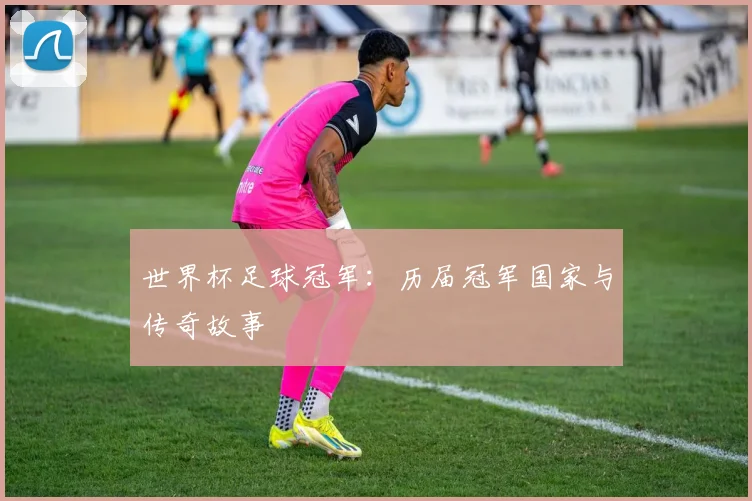 世界杯足球冠军：历届冠军国家与传奇故事