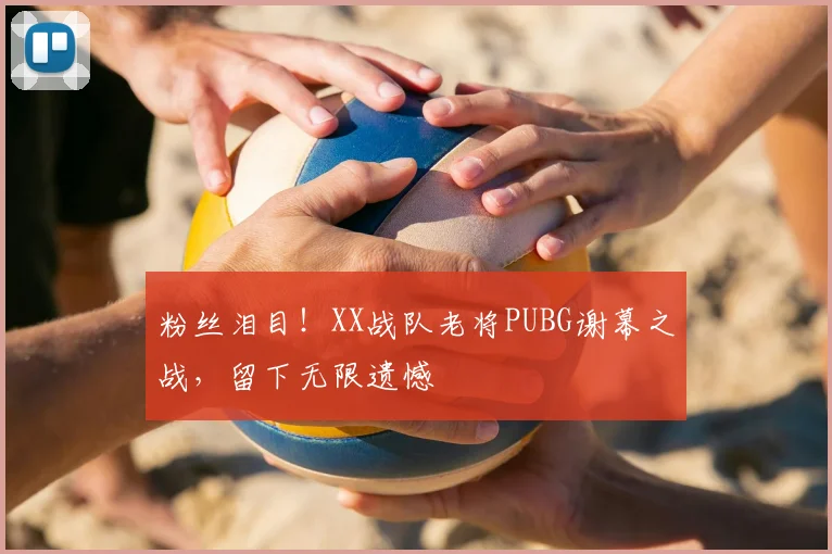 粉丝泪目!XX战队老将PUBG谢幕之战,留下无限遗憾