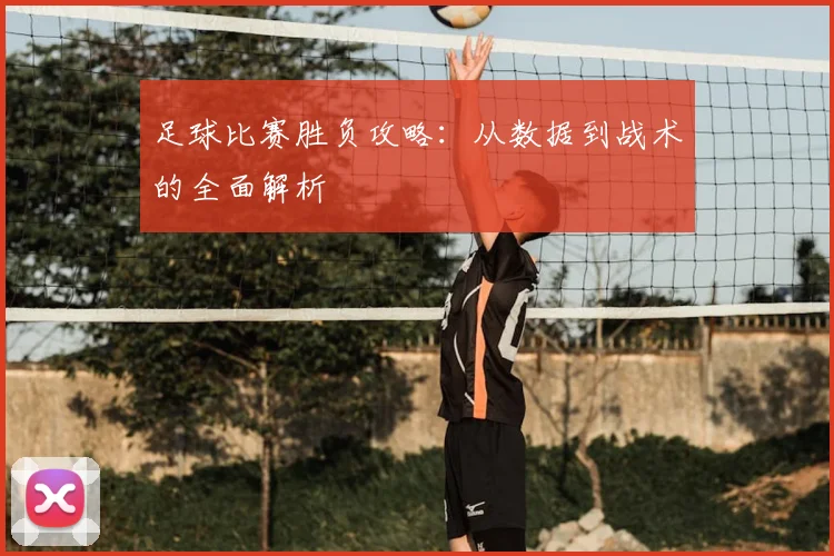 足球比赛胜负攻略:从数据到战术的全面解析
