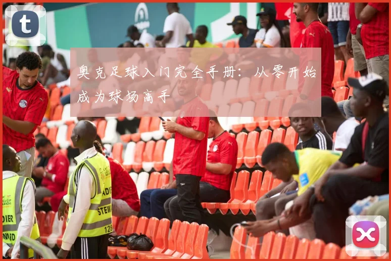 奥克足球入门完全手册：从零开始成为球场高手