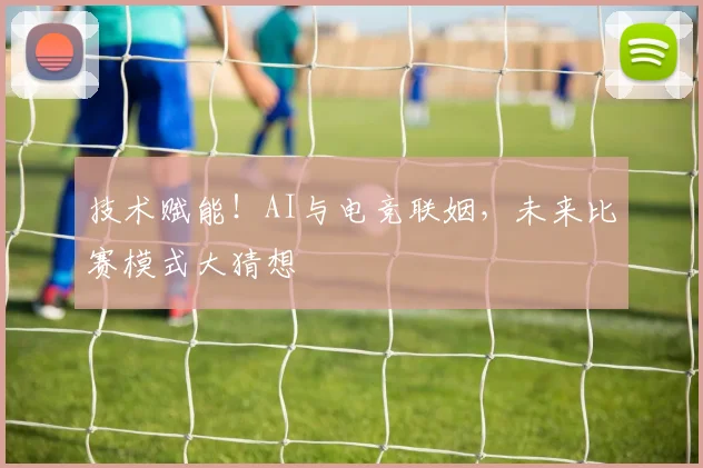 技术赋能!AI与电竞联姻,未来比赛模式大猜想