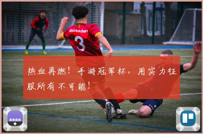 热血再燃!手游冠军杯,用实力征服所有不可能!