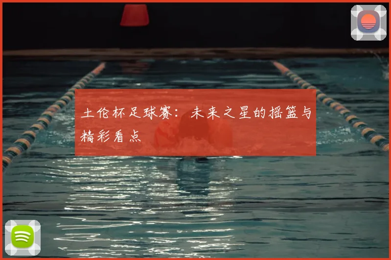 土伦杯足球赛:未来之星的摇篮与精彩看点