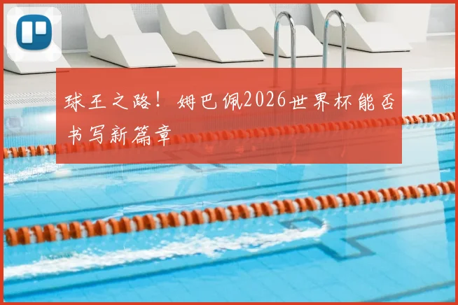球王之路!姆巴佩2026世界杯能否书写新篇章