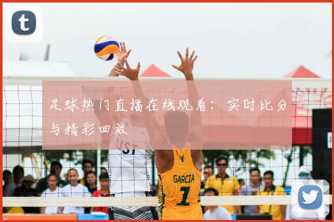 足球热门直播在线观看：实时比分与精彩回放
