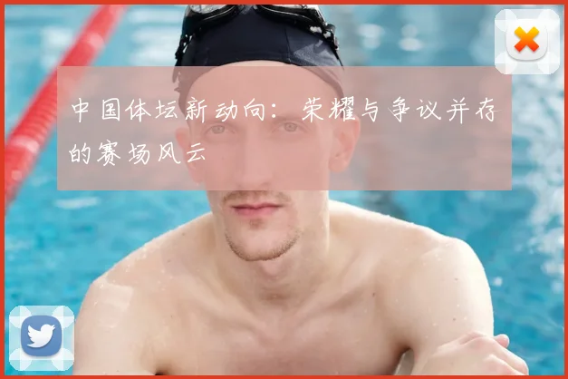 中国体坛新动向：荣耀与争议并存的赛场风云