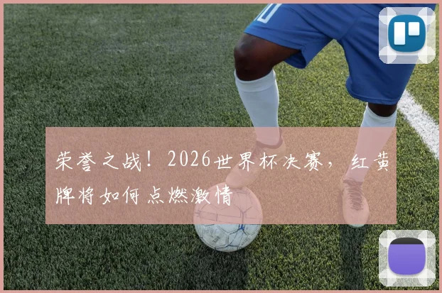 荣誉之战!2026世界杯决赛,红黄牌将如何点燃激情