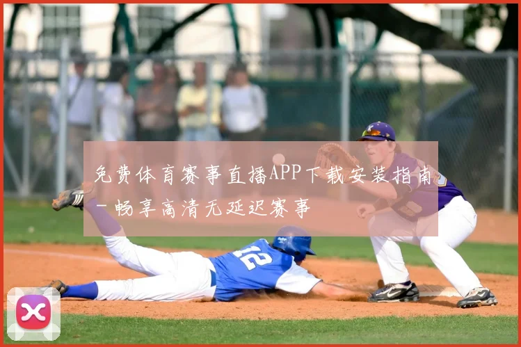 免费体育赛事直播APP下载安装指南 - 畅享高清无延迟赛事