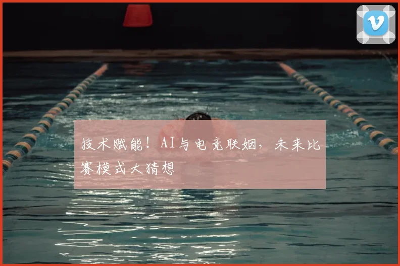 技术赋能！AI与电竞联姻，未来比赛模式大猜想