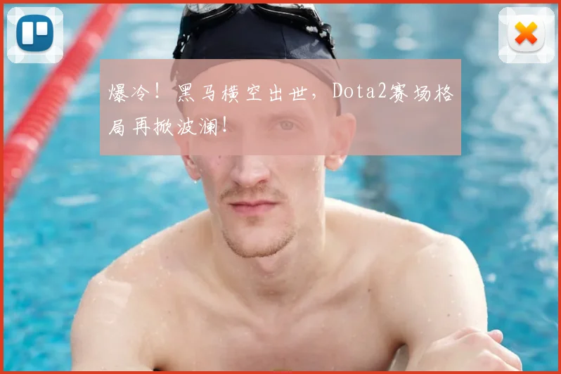 爆冷！黑马横空出世，Dota2赛场格局再掀波澜！