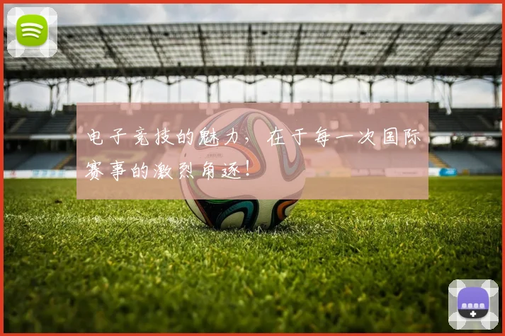 电子竞技的魅力,在于每一次国际赛事的激烈角逐!