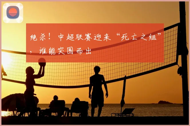 绝杀！中超联赛迎来“死亡之组”，谁能突围而出