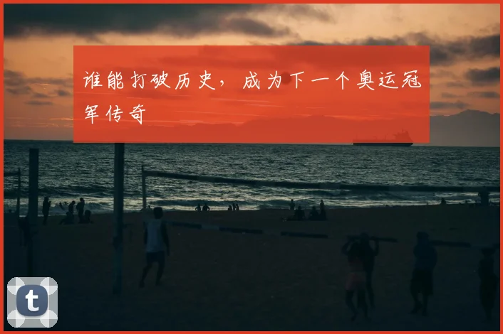 谁能打破历史,成为下一个奥运冠军传奇