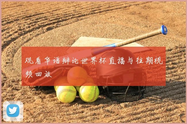 观看华语辩论世界杯直播与往期视频回放