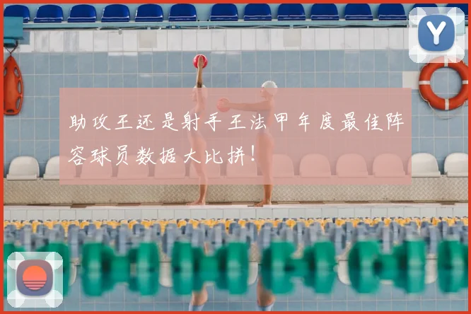助攻王还是射手王法甲年度最佳阵容球员数据大比拼!