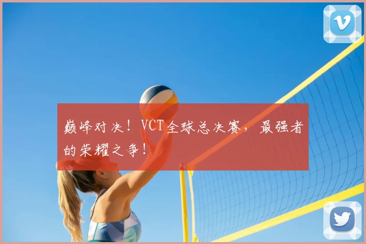 巅峰对决！VCT全球总决赛，最强者的荣耀之争！