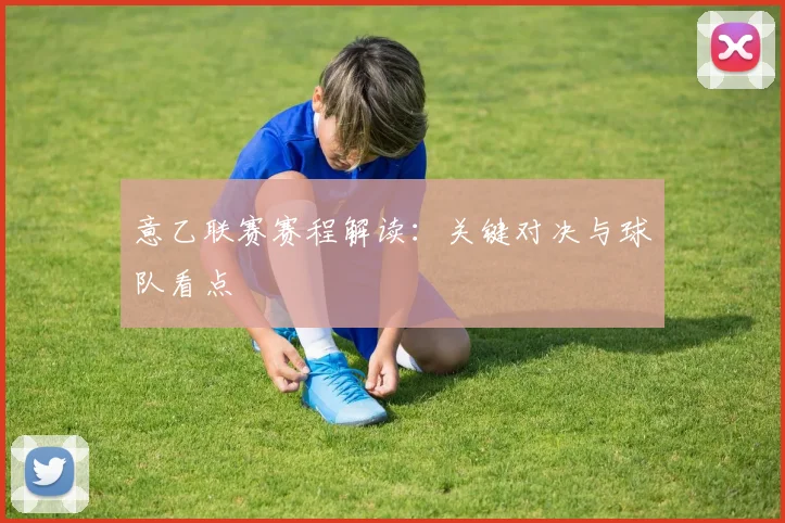 意乙联赛赛程解读：关键对决与球队看点