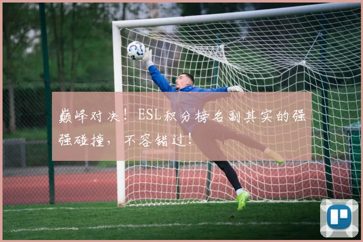 巅峰对决！ESL积分榜名副其实的强强碰撞，不容错过！